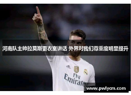 河南队主帅拉莫斯更衣室讲话 外界对我们尊重度明显提升